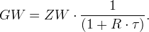                      1 GW   =  ZW    ⋅-------------.                (1 +  R  ⋅ τ ) 