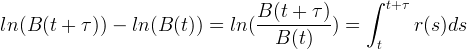 ∫ B (t + τ) t+τ ln (B (t + τ )) - ln (B (t)) = ln (----------) = r(s)ds B (t) t